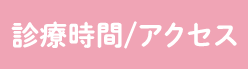 診療時間、アクセスへのボタン